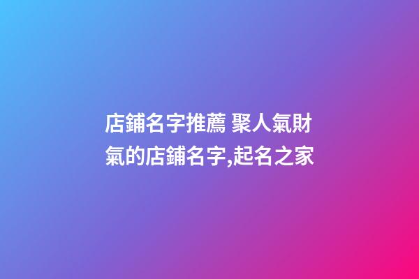 店鋪名字推薦 聚人氣財氣的店鋪名字,起名之家-第1張-店鋪起名-玄機派